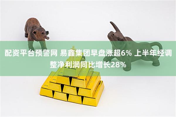 配资平台预警网 易鑫集团早盘涨超6% 上半年经调整净利润同比增长28%
